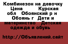 Комбинезон на девочку › Цена ­ 450 - Курская обл., Обоянский р-н, Обоянь г. Дети и материнство » Детская одежда и обувь   